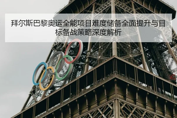 拜尔斯巴黎奥运全能项目难度储备全面提升与目标备战策略深度解析