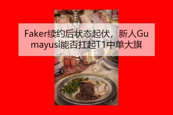 Faker续约后状态起伏，新人Gumayusi能否扛起T1中单大旗