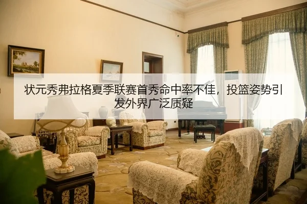 状元秀弗拉格夏季联赛首秀命中率不佳，投篮姿势引发外界广泛质疑